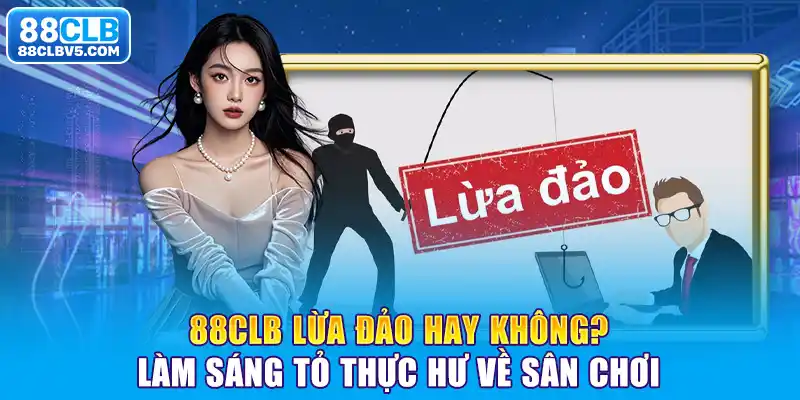 88CLB Lừa Đảo Hay Không? Làm Sáng Tỏ Thực Hư Về Sân Chơi 88CLB Lừa Đảo Hay Không? Làm Sáng Tỏ Thực Hư Về Sân Chơi