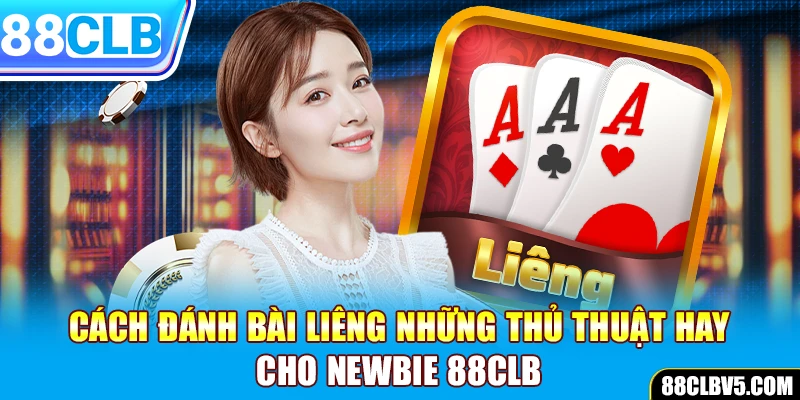 Cách đánh bài Liêng - Những thủ thuật hay cho newbie 88CLB Cách đánh bài Liêng - Những thủ thuật hay cho newbie 88CLB